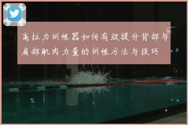 高拉力训练器如何有效提升背部与肩部肌肉力量的训练方法与技巧