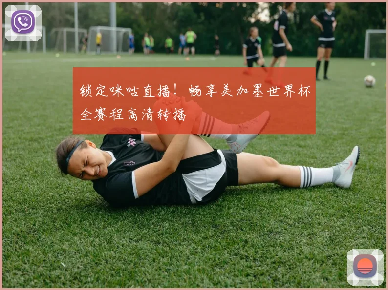 锁定咪咕直播!畅享美加墨世界杯全赛程高清转播