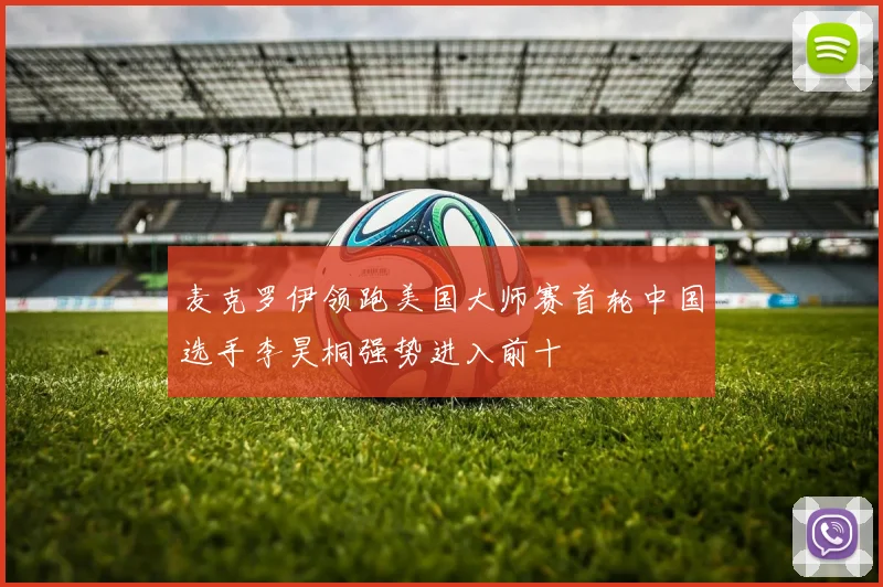 麦克罗伊领跑美国大师赛首轮中国选手李昊桐强势进入前十