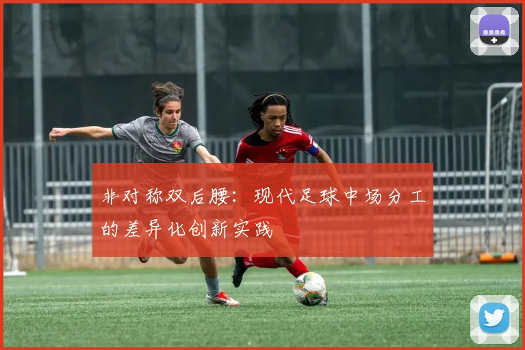 非对称双后腰：现代足球中场分工的差异化创新实践